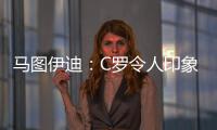 马图伊迪
：C罗令人印象深刻，赛后都2点了他还进行恢复训练