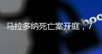 马拉多纳死亡案开庭，7名医疗人员被控过失杀人