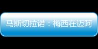 马斯切拉诺	：梅西在迈阿密很开心
，他在这里安静生活并享受足球