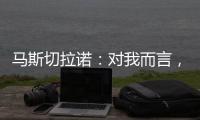 马斯切拉诺	
：对我而言，梅西是足球运动史上最伟大的球员