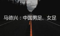 马德兴：中国男足、女足今天下午将同时同场训练