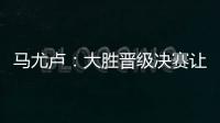 马尤卢
：大胜晋级决赛让人非常高兴 我最喜欢球队永不放弃的精神