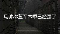 马帅称蓝军本季已经踢了63场比赛，记者反驳：弗鲁米嫩塞70场