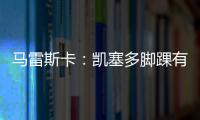马雷斯卡：凯塞多脚踝有伤；8000万镑奖金
？这不关我的事