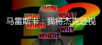 马雷斯卡	：我将杰克逊视为9号位
，若昂