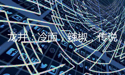 经过岁月的龙井冷面辣椒洗礼