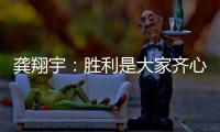 龚翔宇
：胜利是大家齐心协力的结果