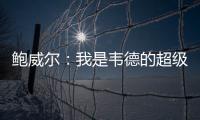 鲍威尔
：我是韦德的超级粉丝 热火是我儿时梦想效力的球队