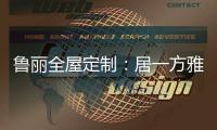 鲁丽全屋定制：居一方雅舍 享一室非凡