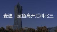 麦迪：鲨鱼离开后科比三年没过首轮 难道科比就不伟大了吗