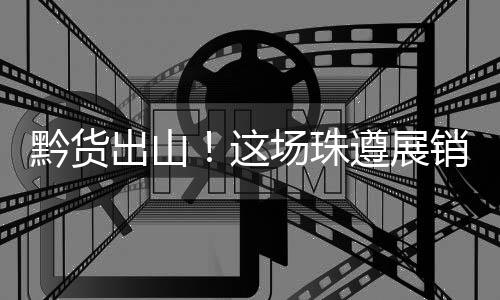 黔货签订”黔货遇见新机遇
