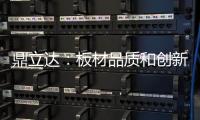鼎立达：板材品质和创新是品牌必修课