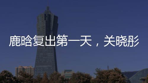 鹿晗关晓彤立马发跳舞视频