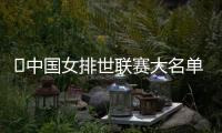 ﻿中国女排世联赛大名单出炉 下月初在北京迎新周期首秀