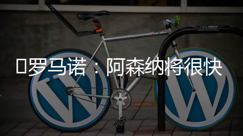 据罗马诺此前的阿森消息
