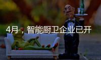 4月，智能厨卫企业已开始预销售、预招商