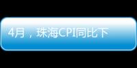 4月，珠海CPI同比下降0.6%