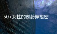 50+女性的逆龄穿搭密码，掌握3个核心技巧	，穿出优雅气质