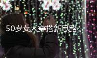 50岁女人穿搭新思路
，学会这4个技巧，不显老美得恰到好处