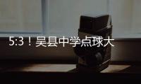 5:3�！吴县中学点球大战晋级“省长杯”决赛