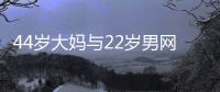 44岁大妈与22岁男网友奔现
，初次见面就发生关系
�，丝袜凌乱