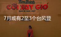 7月或有2至3个台风登陆，避险要点提前掌握→
