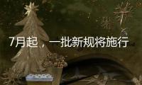 7月起，一批新规将施行
