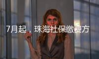 7月起	，珠海社保缴费方式有调整