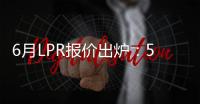 6月LPR报价出炉：5年期和1年期利率均维持不变