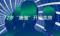 72岁“唐僧”开始卖房	！和陈丽华33年感情成笑话�，百亿财产成空？