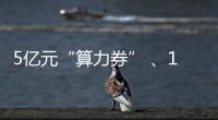 5亿元“算力券” 
、1亿元“模型券”	，珠海11条新政助力人工智能与机器人产业腾飞