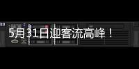 5月31日迎客流高峰！