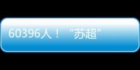 60396人
！“苏超”观众人数纪录再刷新
