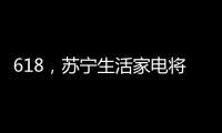 618�，苏宁生活家电将上演“改造梦想家”