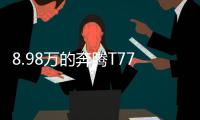 8.98万的奔腾T77，全系LED大灯，外观酷似玛莎拉蒂