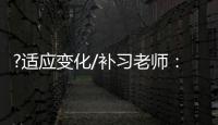 ?适应变化/补习老师
：假期不上班也挺好