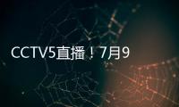 CCTV5直播	！7月9日国乒赛程：孙颖莎战汉娜
， 王楚钦VS高承睿
