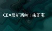 CBA最新消息
！朱正离开中国，广东只有七人集训	，林葳无缘NBA夏联