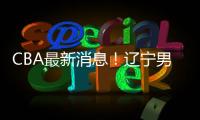 CBA最新消息！辽宁男篮更换教练
，黎伊扬或加盟山西，陈国豪留队