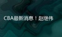 CBA最新消息
！赵继伟留队，鲁吐布拉重返新疆，张益炅加盟北控