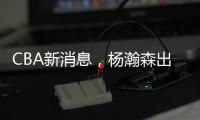 CBA新消息，杨瀚森出战亚洲杯，山西顶薪续约张宁 山东放弃何思雨
