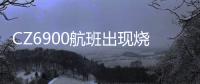 CZ6900航班出现烧焦味备降西宁？南航客服：一架波音787因机械故障中途备降