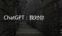 ChatGPT：我对你们人类没有任何问题