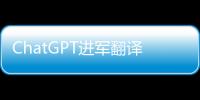 ChatGPT进军翻译业	：狼来了吗？