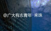 @广大有志青年  来珠海就业创业福利多！高层次人才最高800万元支持  精装修“1元创业空间”