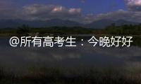 @所有高考生：今晚好好睡觉
