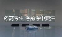 @高考生 考前考中要注意什么？教育部十问十答来了→