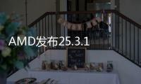 AMD发布25.3.1版本显卡驱动 带来新产品新功能支持