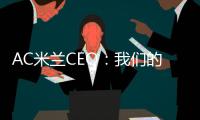 AC米兰CEO
：我们的目标一如既往，争取赢得所有赛事的冠军