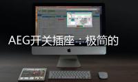 AEG开关插座	：极简的高品质生活体验